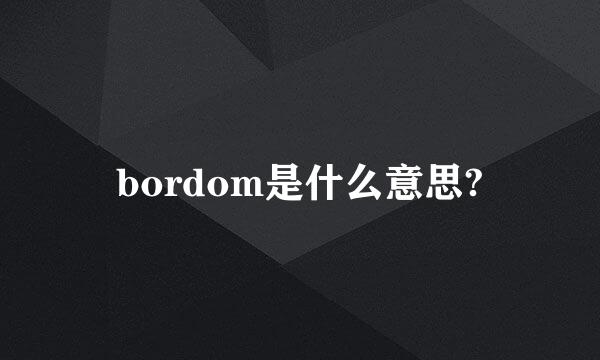 bordom是什么意思?