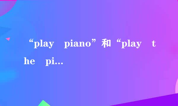 “play piano”和“play the piano”的区别是什么？