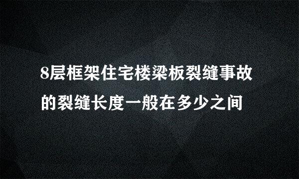 8层框架住宅楼梁板裂缝事故的裂缝长度一般在多少之间