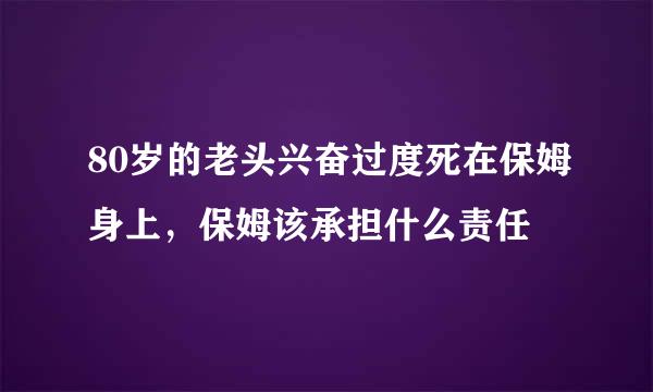 80岁的老头兴奋过度死在保姆身上，保姆该承担什么责任