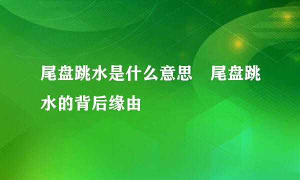 尾盘跳水是什么意思 尾盘跳水的背后缘由