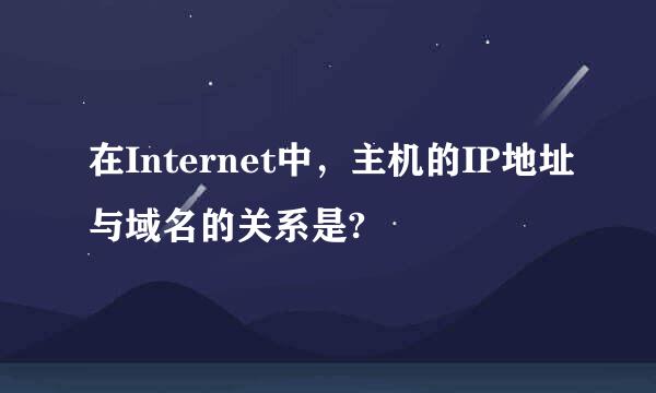 在Internet中，主机的IP地址与域名的关系是?