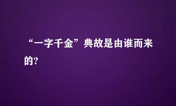 “一字千金”典故是由谁而来的?