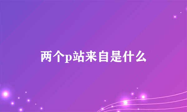 两个p站来自是什么