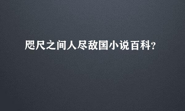 咫尺之间人尽敌国小说百科？