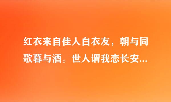 红衣来自佳人白衣友，朝与同歌暮与酒。世人谓我恋长安，其实只恋长安某。 这四句是什么意思