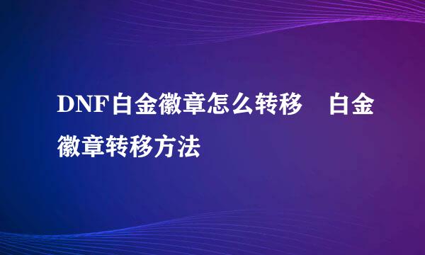 DNF白金徽章怎么转移 白金徽章转移方法