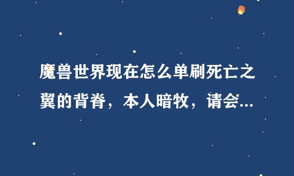 魔兽世界现在怎么单刷死亡之翼的背脊，本人暗牧，请会的人讲解，不要百度复制，谢谢