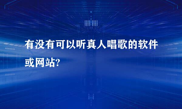 有没有可以听真人唱歌的软件或网站?