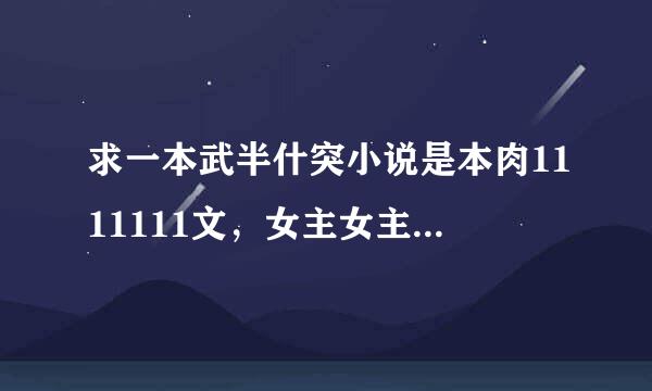 求一本武半什突小说是本肉1111111文，女主女主一穿越就被哥哥给那有读强富团啥。。然后女主的继母还喜欢女主的哥哥