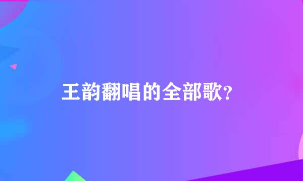 王韵翻唱的全部歌？