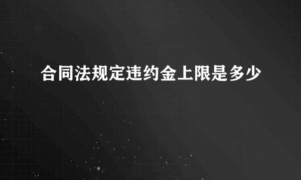 合同法规定违约金上限是多少