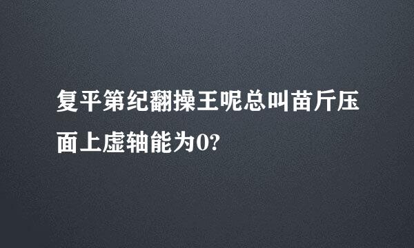 复平第纪翻操王呢总叫苗斤压面上虚轴能为0?