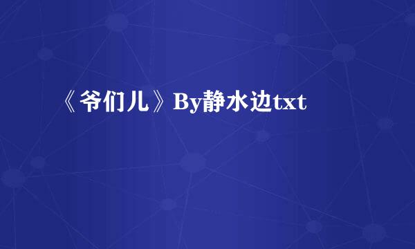 《爷们儿》By静水边txt