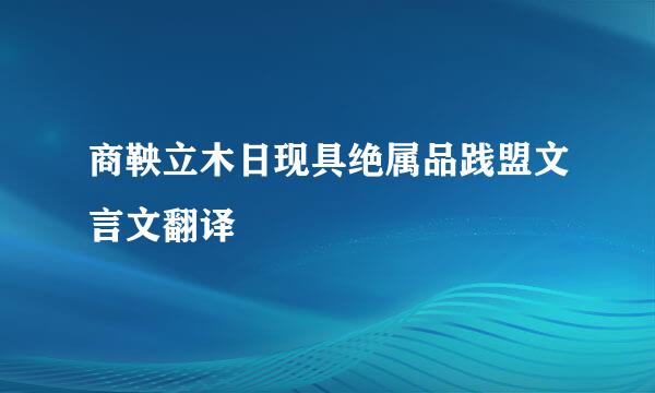 商鞅立木日现具绝属品践盟文言文翻译