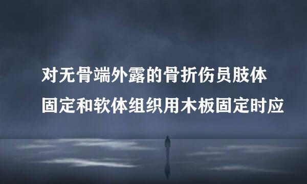 对无骨端外露的骨折伤员肢体固定和软体组织用木板固定时应