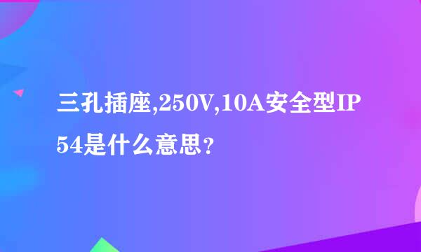 三孔插座,250V,10A安全型IP54是什么意思？