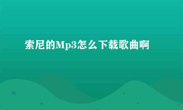 索尼的Mp3怎么下载歌曲啊