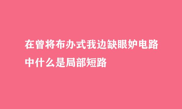 在曾将布办式我边缺眼妒电路中什么是局部短路