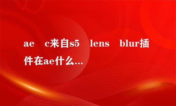 ae c来自s5 lens blur插件在ae什么地方 为什么找不到呢