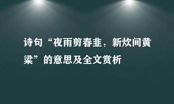 诗句“夜雨剪春韭，新炊间黄粱”的意思及全文赏析