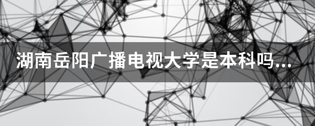 湖南岳阳广播电视大学是本科吗？是几本院校？有没有播音主持的专业！！！着急！！！