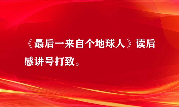 《最后一来自个地球人》读后感讲号打致。