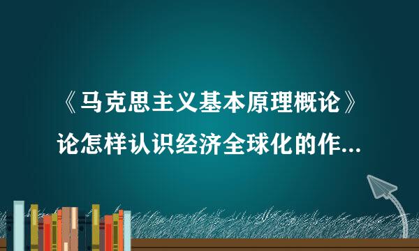 《马克思主义基本原理概论》论怎样认识经济全球化的作用及影响