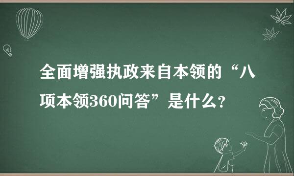 全面增强执政来自本领的“八项本领360问答”是什么？