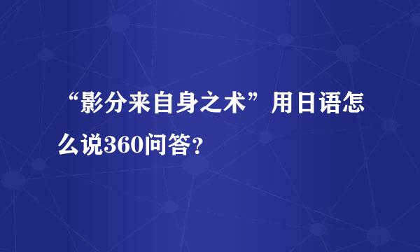 “影分来自身之术”用日语怎么说360问答？