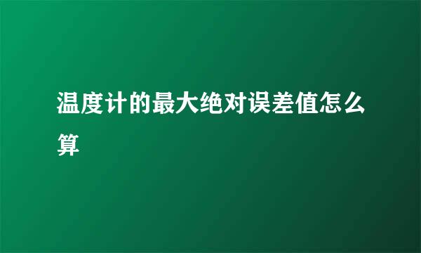 温度计的最大绝对误差值怎么算