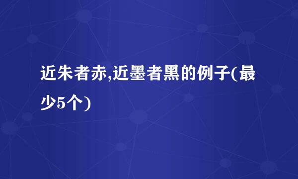 近朱者赤,近墨者黑的例子(最少5个)