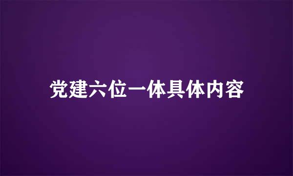 党建六位一体具体内容