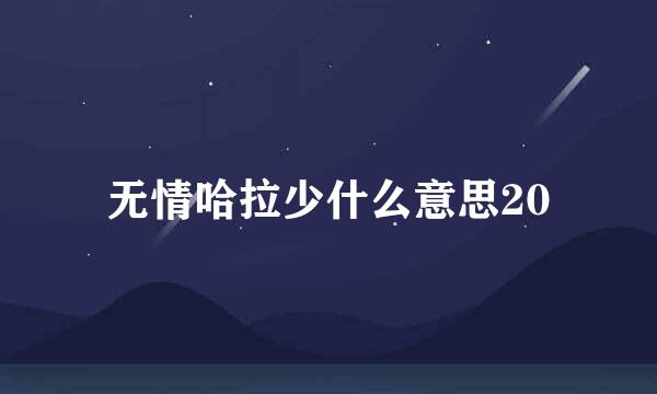 无情哈拉少什么意思20