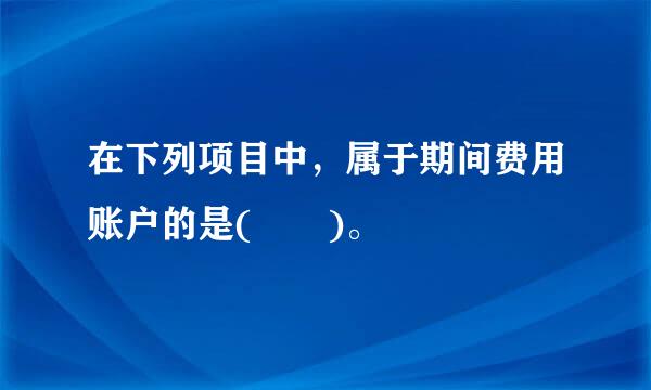 在下列项目中，属于期间费用账户的是(  )。