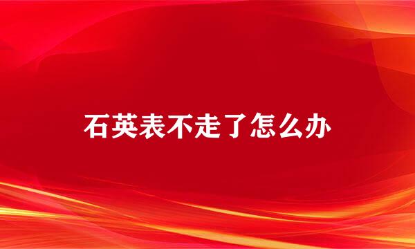 石英表不走了怎么办