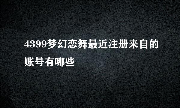 4399梦幻恋舞最近注册来自的账号有哪些