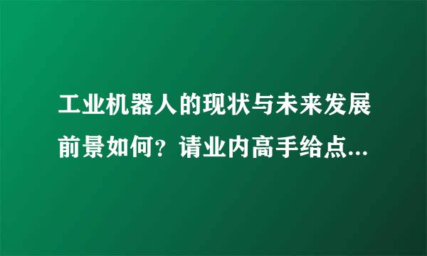 工业机器人的现状与未来发展前景如何？请业内高手给点实质性来自指点或评论。准备月机甲混水根斤听个织要进入这个行业。