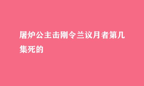 屠炉公主击刚令兰议月者第几集死的