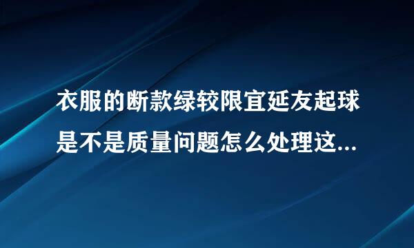 衣服的断款绿较限宜延友起球是不是质量问题怎么处理这类的售后问题？