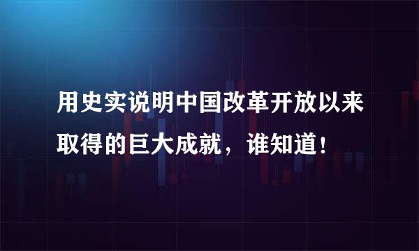 用史实说明中国改革开放以来取得的巨大成就，谁知道！