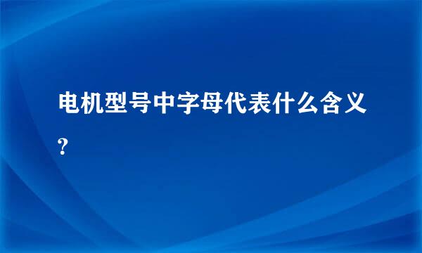 电机型号中字母代表什么含义？