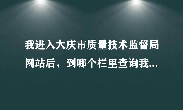 我进入大庆市质量技术监督局网站后，到哪个栏里查询我的焊工证呢，请指教