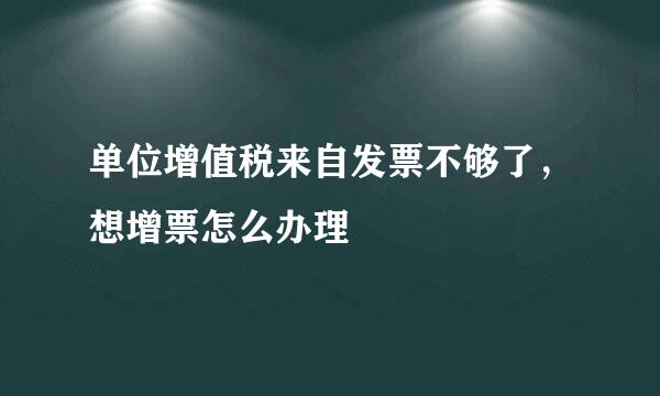 单位增值税来自发票不够了，想增票怎么办理