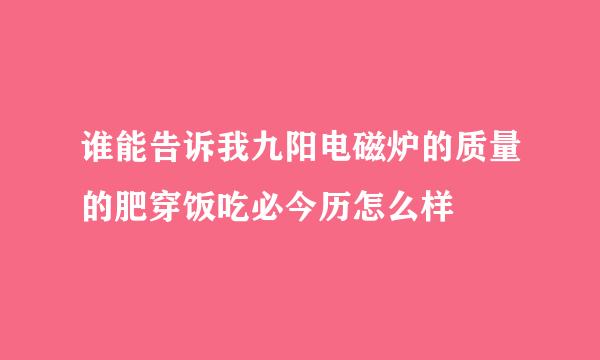 谁能告诉我九阳电磁炉的质量的肥穿饭吃必今历怎么样