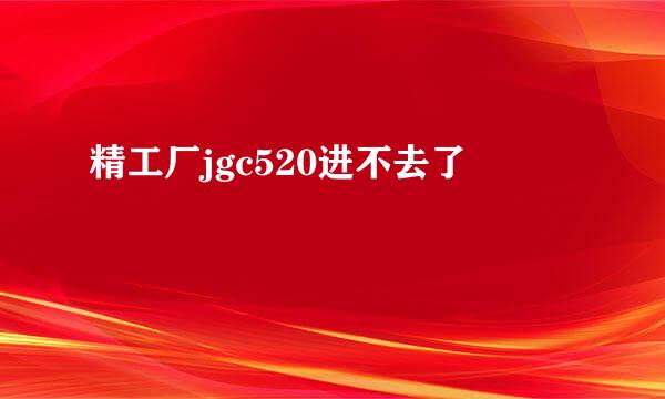 精工厂jgc520进不去了