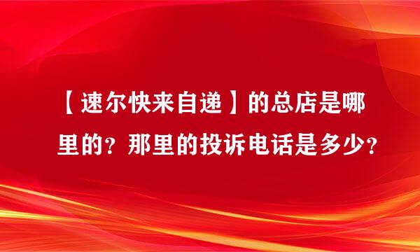 【速尔快来自递】的总店是哪里的？那里的投诉电话是多少？