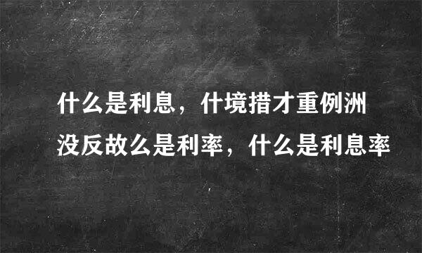 什么是利息，什境措才重例洲没反故么是利率，什么是利息率