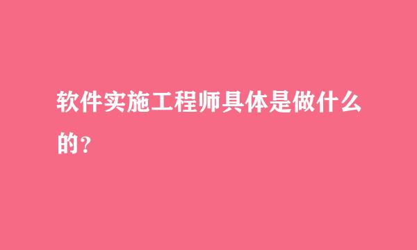 软件实施工程师具体是做什么的？