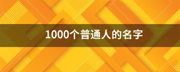 10庆据弦营示种械求00个普通人的名字